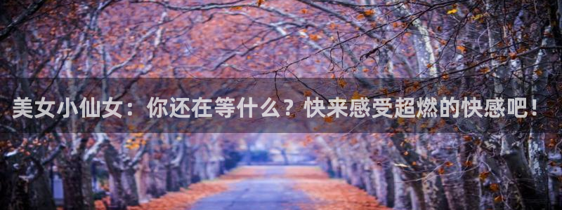 喵趣漫画正版：美女小仙女：你还在等什么？快来感受超燃的快感吧！