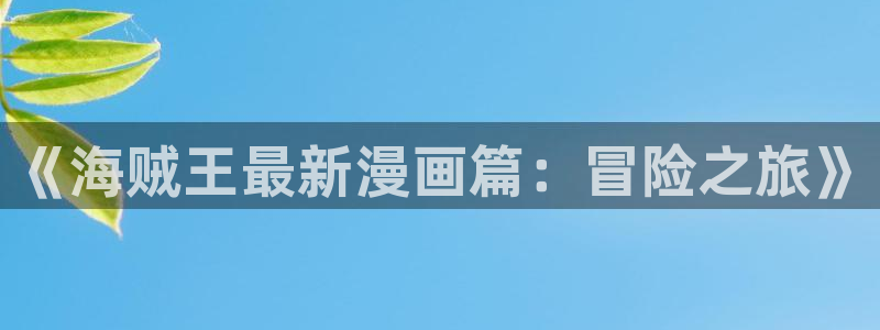 漫画喵漫画漫画免费：《海贼王最新漫画篇：冒险之旅》