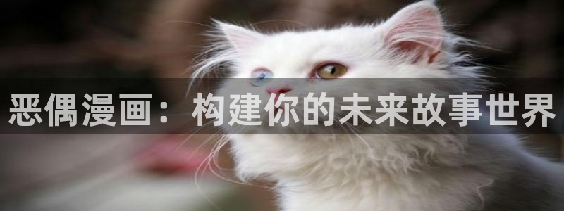 喵儿漫画下载：恶偶漫画：构建你的未来故事世界