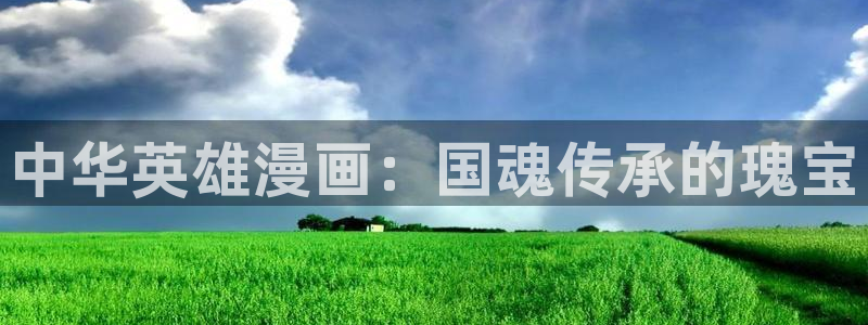 喵趣漫画破解版：中华英雄漫画：国魂传承的瑰宝